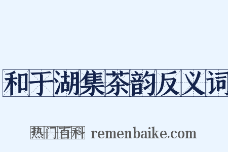 和于湖集茶韵反义词是什么意思的图片